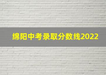 绵阳中考录取分数线2022