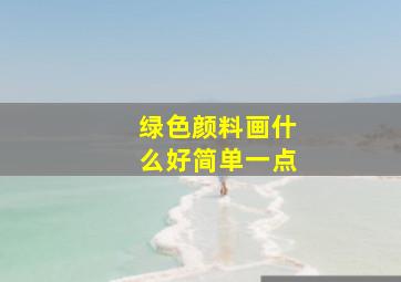 绿色颜料画什么好简单一点