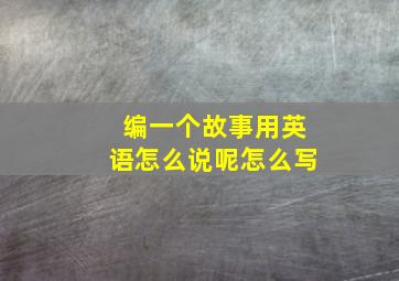 编一个故事用英语怎么说呢怎么写