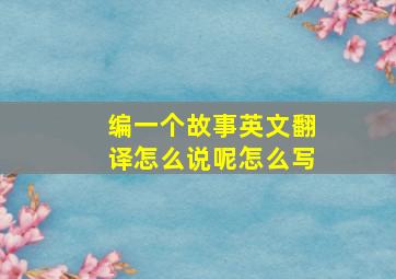 编一个故事英文翻译怎么说呢怎么写