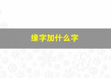 缘字加什么字