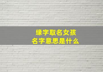 缘字取名女孩名字意思是什么