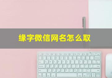 缘字微信网名怎么取