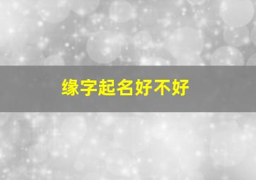 缘字起名好不好