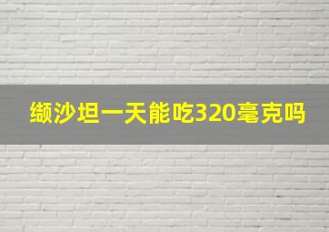 缬沙坦一天能吃320毫克吗