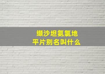 缬沙坦氨氯地平片别名叫什么