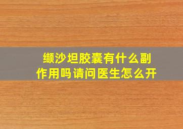 缬沙坦胶囊有什么副作用吗请问医生怎么开