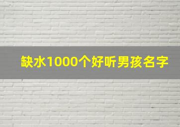 缺水1000个好听男孩名字