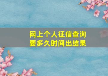 网上个人征信查询要多久时间出结果