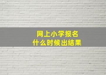 网上小学报名什么时候出结果