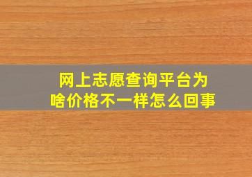 网上志愿查询平台为啥价格不一样怎么回事