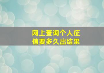 网上查询个人征信要多久出结果