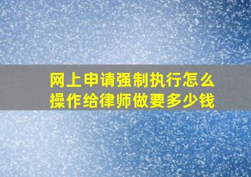 网上申请强制执行怎么操作给律师做要多少钱