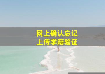 网上确认忘记上传学籍验证