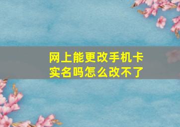 网上能更改手机卡实名吗怎么改不了