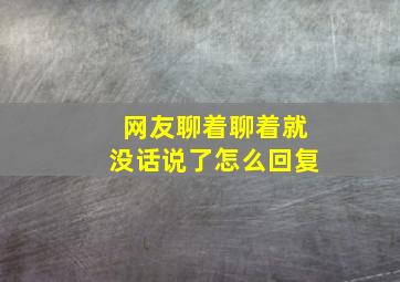 网友聊着聊着就没话说了怎么回复