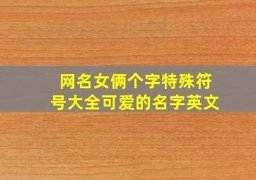 网名女俩个字特殊符号大全可爱的名字英文