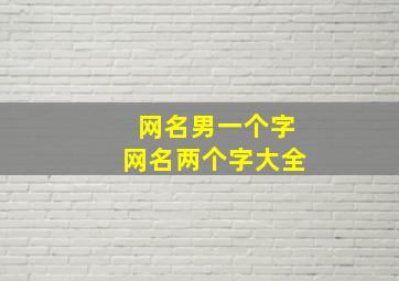 网名男一个字网名两个字大全