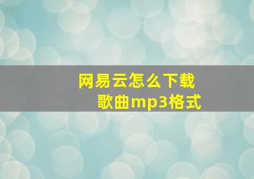 网易云怎么下载歌曲mp3格式