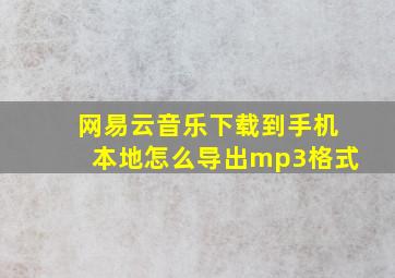 网易云音乐下载到手机本地怎么导出mp3格式