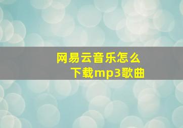 网易云音乐怎么下载mp3歌曲