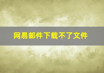 网易邮件下载不了文件