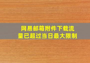 网易邮箱附件下载流量已超过当日最大限制