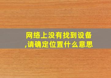 网络上没有找到设备,请确定位置什么意思