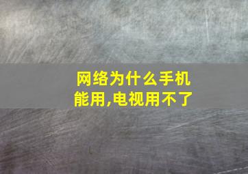 网络为什么手机能用,电视用不了