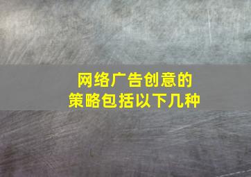 网络广告创意的策略包括以下几种