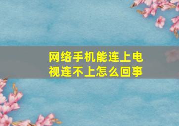 网络手机能连上电视连不上怎么回事