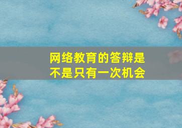 网络教育的答辩是不是只有一次机会