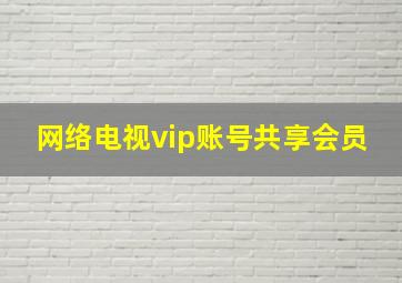 网络电视vip账号共享会员