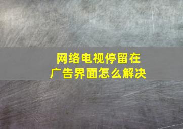 网络电视停留在广告界面怎么解决