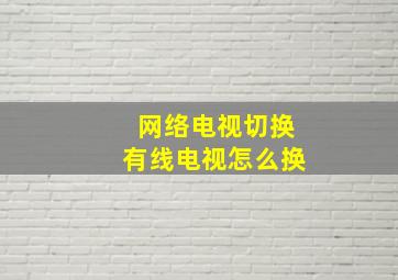 网络电视切换有线电视怎么换