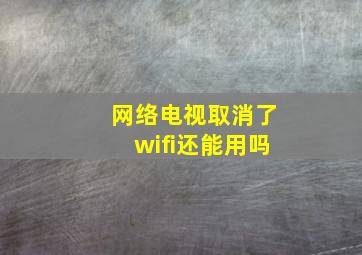 网络电视取消了wifi还能用吗