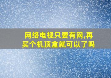 网络电视只要有网,再买个机顶盒就可以了吗