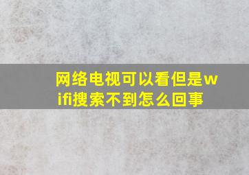 网络电视可以看但是wifi搜索不到怎么回事