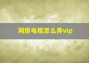 网络电视怎么弄vip