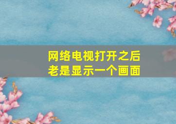 网络电视打开之后老是显示一个画面