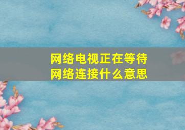 网络电视正在等待网络连接什么意思