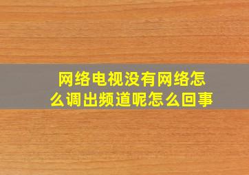 网络电视没有网络怎么调出频道呢怎么回事