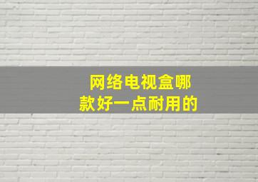 网络电视盒哪款好一点耐用的