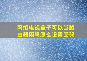 网络电视盒子可以当路由器用吗怎么设置密码