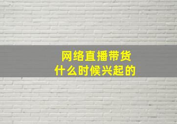 网络直播带货什么时候兴起的