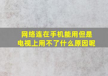 网络连在手机能用但是电视上用不了什么原因呢