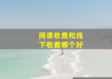 网课收费和线下收费哪个好