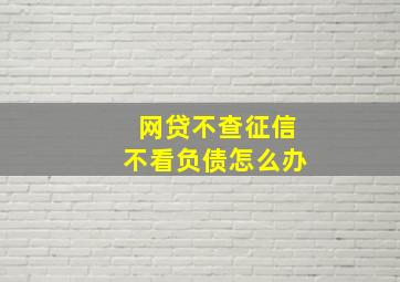 网贷不查征信不看负债怎么办