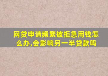 网贷申请频繁被拒急用钱怎么办,会影响另一半贷款吗