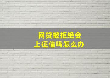 网贷被拒绝会上征信吗怎么办